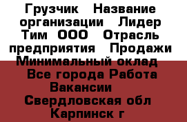 Грузчик › Название организации ­ Лидер Тим, ООО › Отрасль предприятия ­ Продажи › Минимальный оклад ­ 1 - Все города Работа » Вакансии   . Свердловская обл.,Карпинск г.